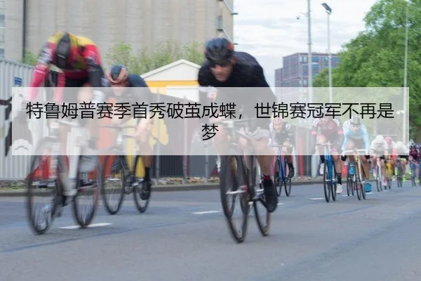 特鲁姆普赛季首秀破茧成蝶，世锦赛冠军不再是梦